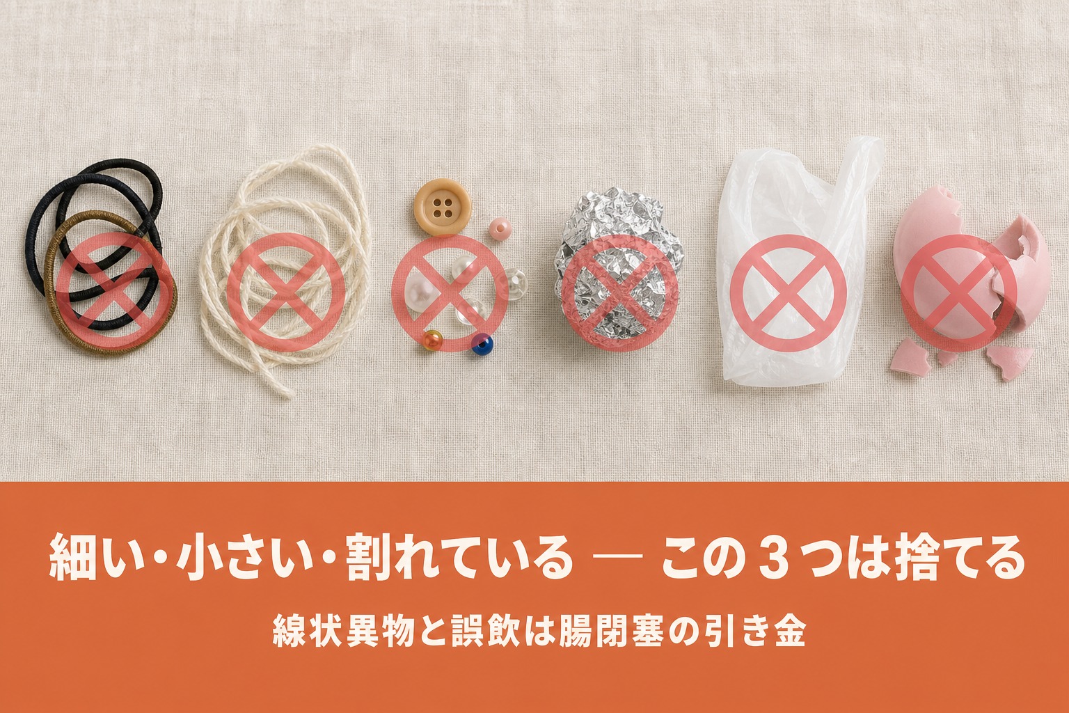 輪ゴム・毛糸・ボタン・アルミホイル・ビニール袋・割れたおもちゃにバツ印。細い・小さい・割れているものは捨てる